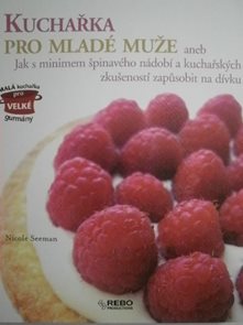 Kuchařka pro mlad&#233; muže aneb Jak s minimem špinav&#233;ho n&#225;dob&#237; a kuchařsk&#253;ch zkušenost&#237; zapůsobit na d&#237;