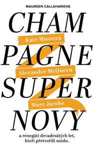 Champagne Supernovy ...a renegáti 90. let, kteří přetvořili módu - Marc Jacobs, Alexander McQueen, K