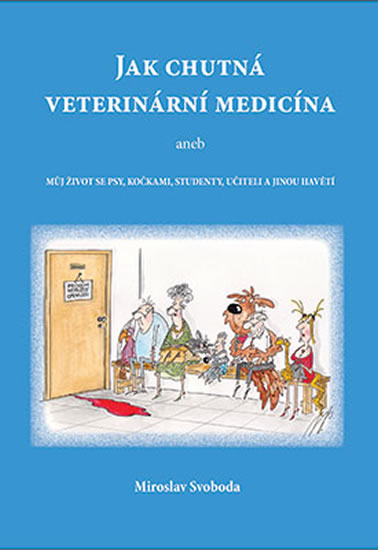 Jak chutná veterinární medicína aneb Můj život se psy, kočkami, studenty, učiteli a jinou havětí - Svoboda Miroslav