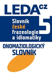 Slovník české frazeologie a idiomatiky 5 Onomaziologický slovník