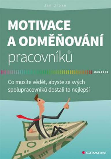 Motivace a odměňování pracovníků - Co musíte vědět, abyste ze svých spolupracovníků dostali to nejle
