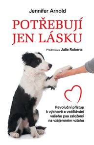 Potřebují jen lásku - Revoluční přístup k výchově a vzdělávání vašeho psa založený na vzájemném vzta