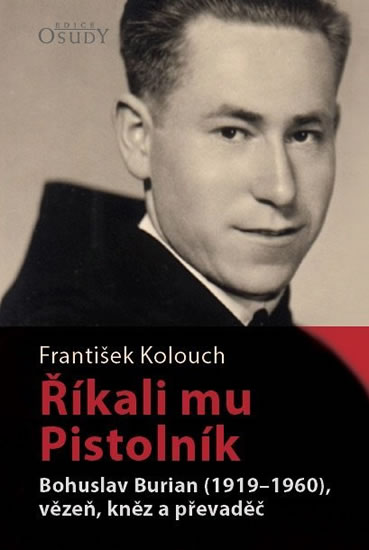 Říkali mu Pistolník - Bohuslav Burian (1919-1960), vězeň, kněz a převaděč - Kolouch František