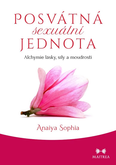 Posvátná sexuální jednota - Alchymie lásky, síly a moudrosti - Sophia Anaiya