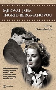Miloval jsem Ingrid Bergmanovou - Hvězda Casablanky, válečný fotograf Robert Capa a milostná aféra, 