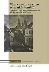 Víra a nevíra ve stínu továrních komínů - Náboženský život průmyslového dělnictva v českých zemích (