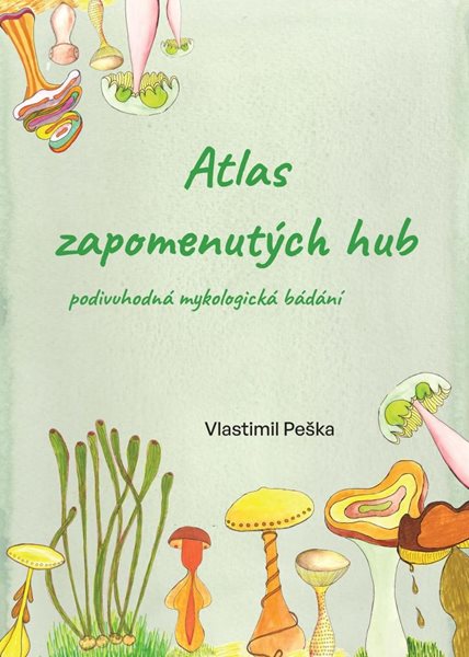 Levně Atlas zapomenutých hub - Podivuhodná mykologická bádání - Peška Vlastimil