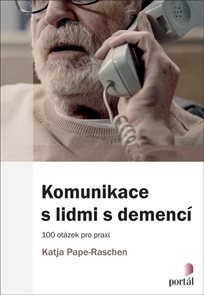 Komunikace s lidmi s demenc&#237; - 100 ot&#225;zek pro praxi
