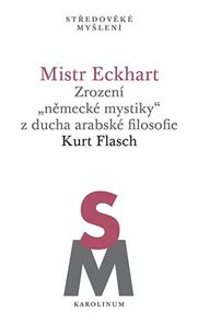 Mistr Eckhart. Zrozen&#237; &quot;německ&#233; mystiky&quot; z ducha arabsk&#233; filosofie