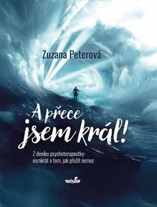A přece jsem kr&#225;l! Z den&#237;ku psychoterapeutky: osmkr&#225;t o tom, jak přež&#237;t nemoc