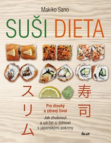 Suši dieta - Pro dlouhý a zdravý život; Jak zhubnout a udržet si štíhlost s japonskými pokrmy