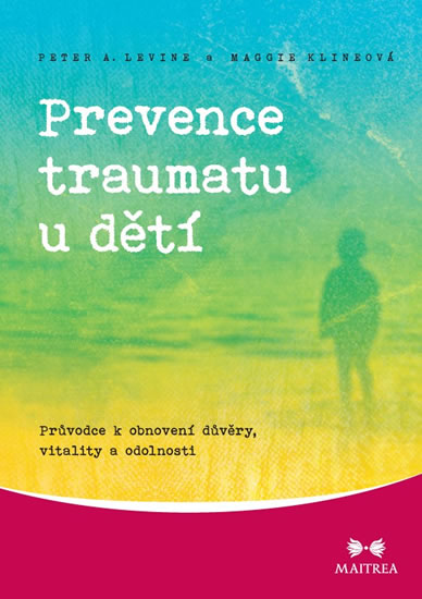 Prevence traumatu u dětí - Průvodce k obnovení důvěry, vitality a odolnosti - Klineová Maggie, Levine Peter A. - 14,7x21